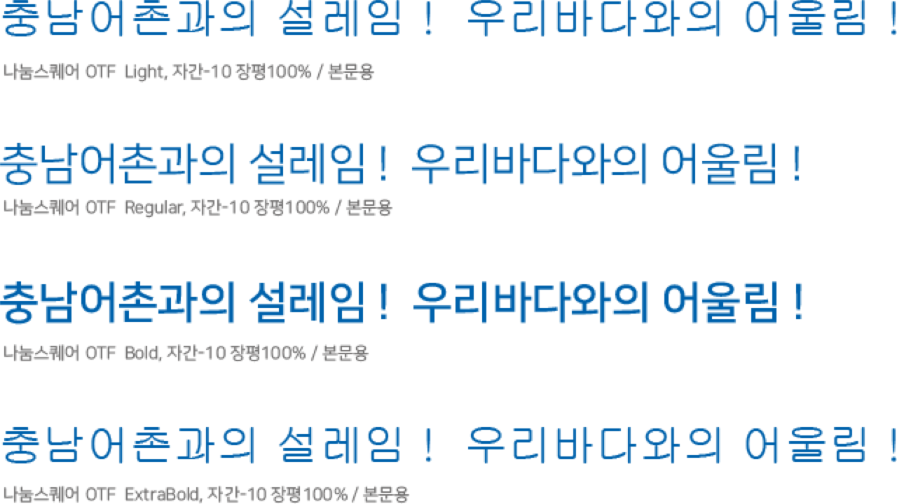 
                        충남어촌과 설레임! 우리바다와의 어울림!라는 문장을
                        나눔스퀘어 OTF로 Light,Regular,Bold,ExtraBold로
                        자간 -10, 장평 100%/ 본문용으로 표현중입니다.
                        